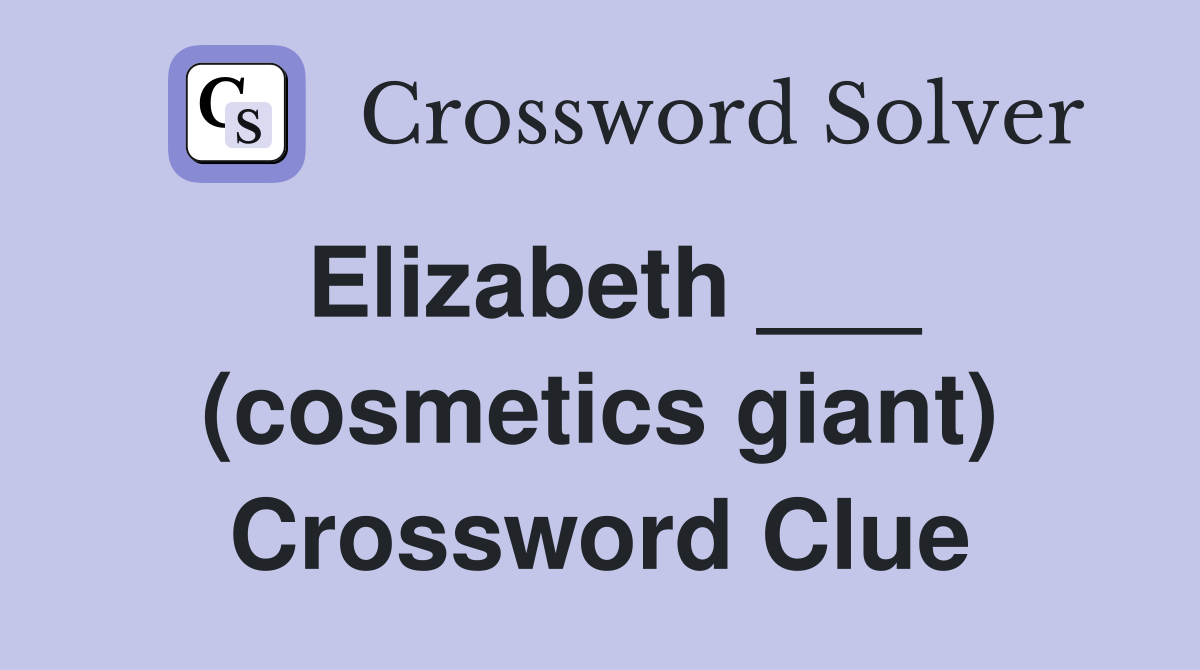 Elizabeth ___ (cosmetics giant) Crossword Clue Answers Crossword Solver